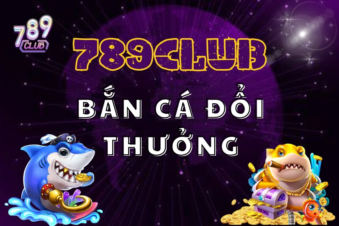 Cùng thả ga săn tiền vàng với bắn cá đổi thưởng tại 789club