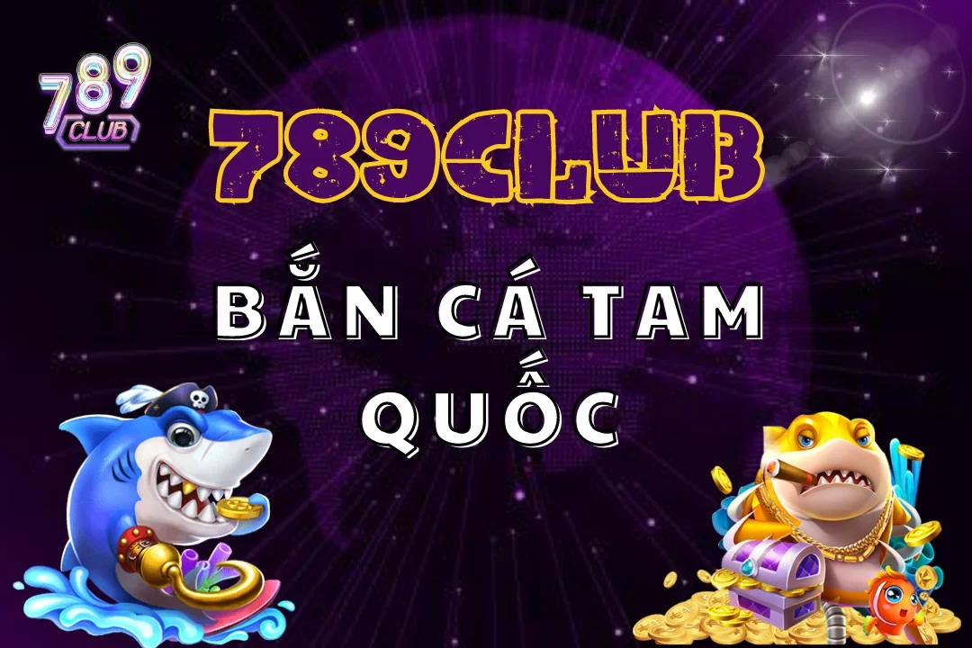 Bắn Cá Tam Quốc 789Club - Bí Kíp Bách Chiến Bách Thắng