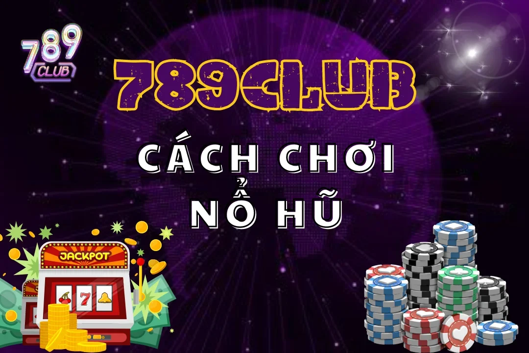 Cách Chơi Nổ Hũ 789Club Hiệu Quả, Chính Xác Nhất 2024