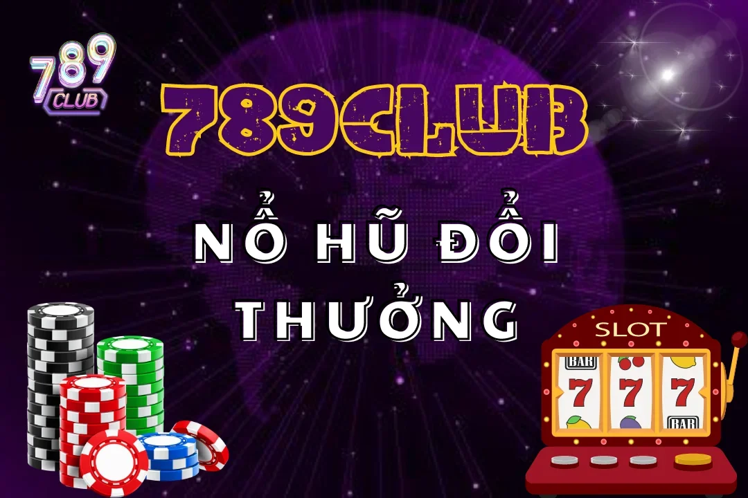 Nổ Hũ Đổi Thưởng 789Club – Thế Giới Jackpot Khủng Mở Ra