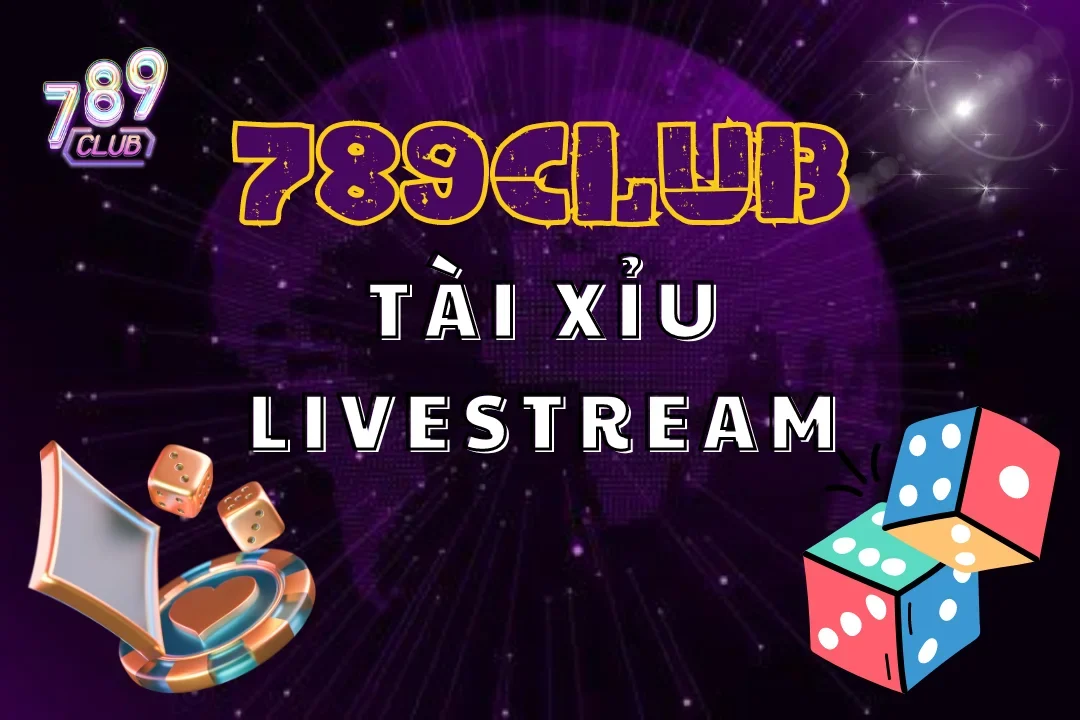 Tài Xỉu Live stream 789Club – Kinh Nghiệm Chinh Phục Chiến Thắng