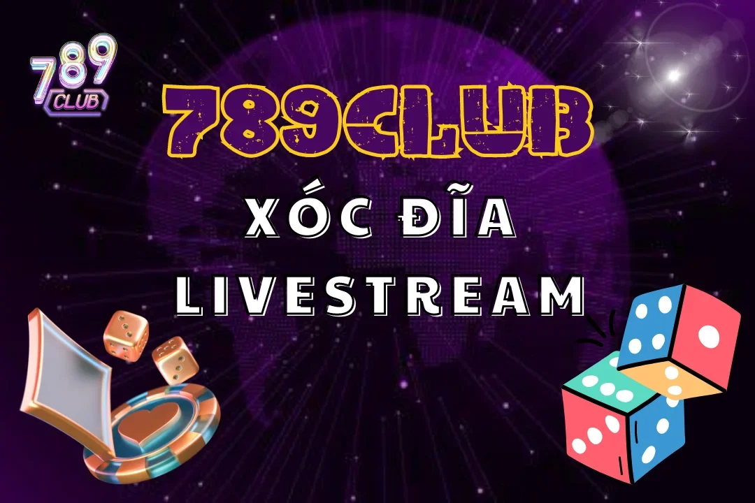 Chơi xóc đĩa livestream tại 789club để có trải nghiệm tuyệt vời